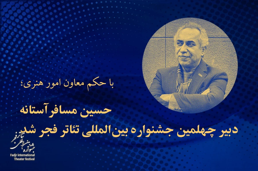 حسین مسافرآستانه دبیر چهلمین جشنواره بین‌المللی تئاتر فجر شد 2
